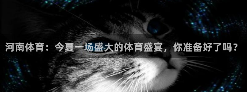 乐球直播免费足球直播在线观看：河南体育：今夏一场盛大的体育盛宴，你准备好了吗？