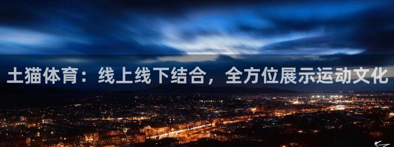 乐球直播nba免费观看：土猫体育：线上线下结合，全方位展示运动文化
