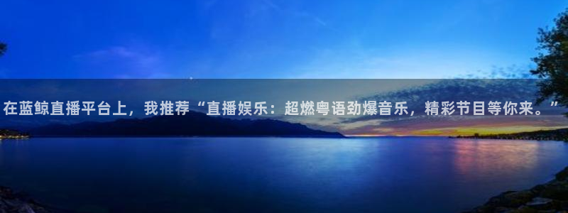 乐球吧直播 在线看球：在蓝鲸直播平台上，我推荐“直播娱乐：超燃粤语劲爆音乐，精彩节目等你来。”