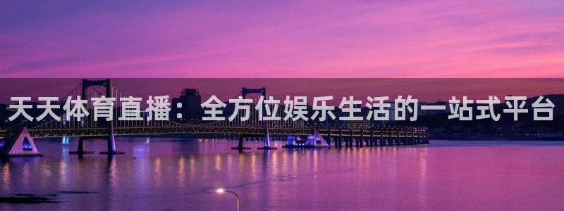 乐球直播nba入口：天天体育直播：全方位娱乐生活的一站式平台